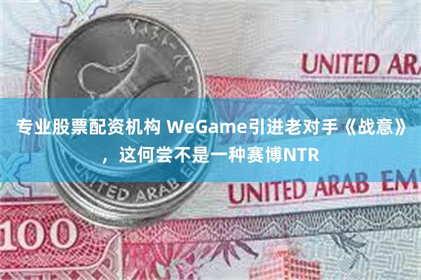 专业股票配资机构 WeGame引进老对手《战意》，这何尝不是一种赛博NTR