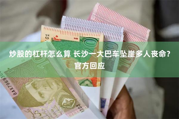 炒股的杠杆怎么算 长沙一大巴车坠崖多人丧命？官方回应