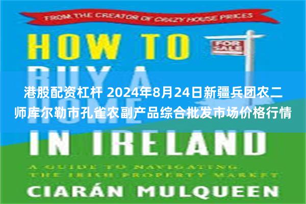 港股配资杠杆 2024年8月24日新疆兵团农二师库尔勒市孔雀农副产品综合批发市场价格行情