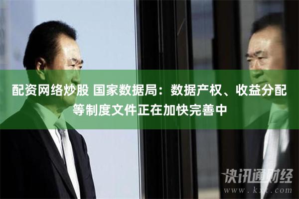 配资网络炒股 国家数据局：数据产权、收益分配等制度文件正在加快完善中