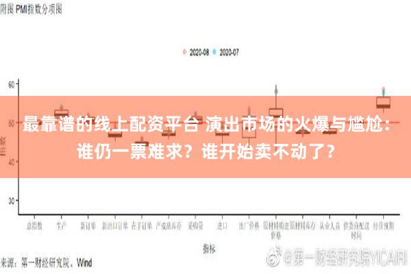 最靠谱的线上配资平台 演出市场的火爆与尴尬：谁仍一票难求？谁开始卖不动了？