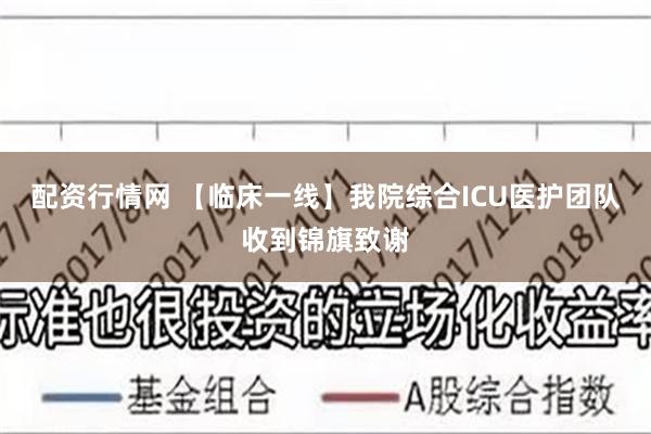 配资行情网 【临床一线】我院综合ICU医护团队收到锦旗致谢