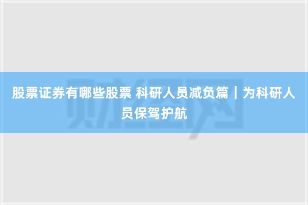 股票证券有哪些股票 科研人员减负篇｜为科研人员保驾护航