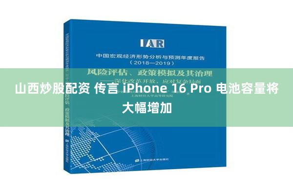 山西炒股配资 传言 iPhone 16 Pro 电池容量将大幅增加