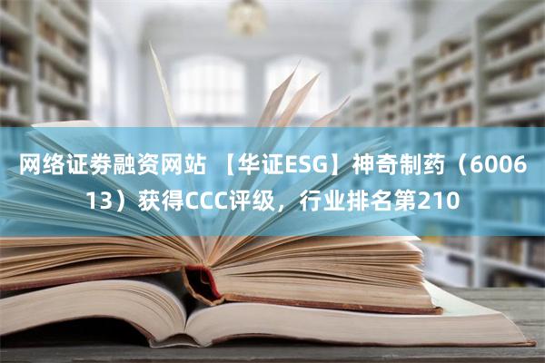 网络证劵融资网站 【华证ESG】神奇制药（600613）获得CCC评级，行业排名第210