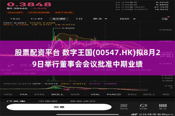 股票配资平台 数字王国(00547.HK)拟8月29日举行董事会会议批准中期业绩