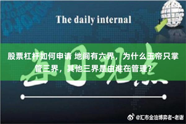 股票杠杆如何申请 地间有六界，为什么玉帝只掌管三界，其他三界是由谁在管理？