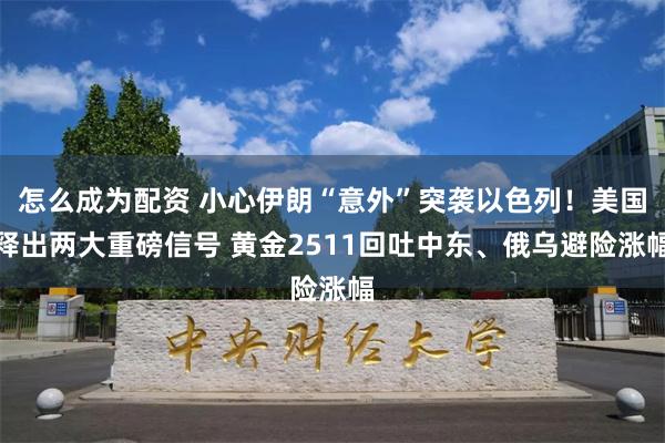 怎么成为配资 小心伊朗“意外”突袭以色列！美国释出两大重磅信号 黄金2511回吐中东、俄乌避险涨幅