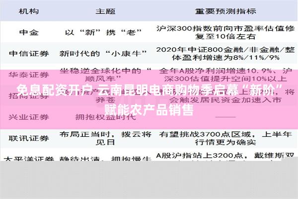 免息配资开户 云南昆明电商购物季启幕“新阶”赋能农产品销售