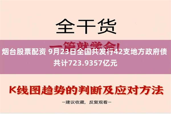 烟台股票配资 9月23日全国共发行42支地方政府债 共计723.9357亿元