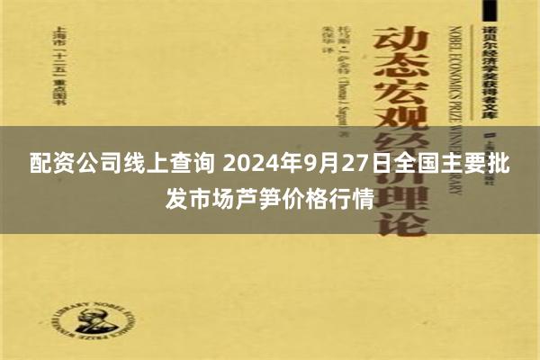 配资公司线上查询 2024年9月27日全国主要批发市场芦笋价格行情