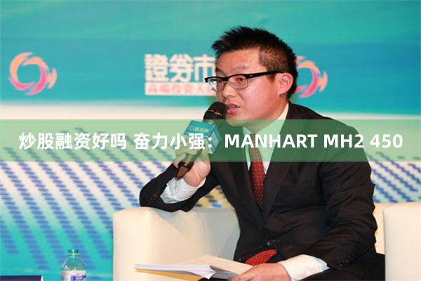 炒股融资好吗 奋力小强：MANHART MH2 450