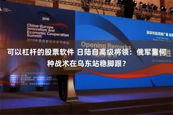 可以杠杆的股票软件 日陆自高级将领：俄军靠何种战术在乌东站稳脚跟？