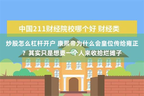 炒股怎么杠杆开户 康熙帝为什么会皇位传给雍正？其实只是想要一个人来收拾烂摊子