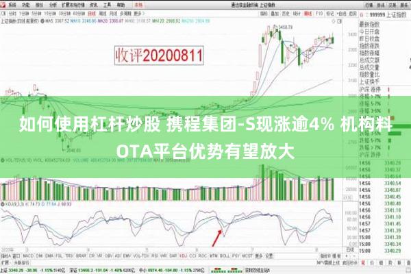 如何使用杠杆炒股 携程集团-S现涨逾4% 机构料OTA平台优势有望放大