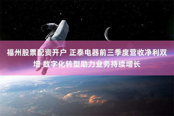 福州股票配资开户 正泰电器前三季度营收净利双增 数字化转型助力业务持续增长