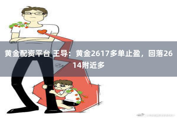 黄金配资平台 王导：黄金2617多单止盈，回落2614附近多