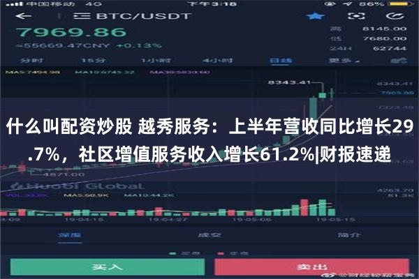 什么叫配资炒股 越秀服务：上半年营收同比增长29.7%，社区增值服务收入增长61.2%|财报速递