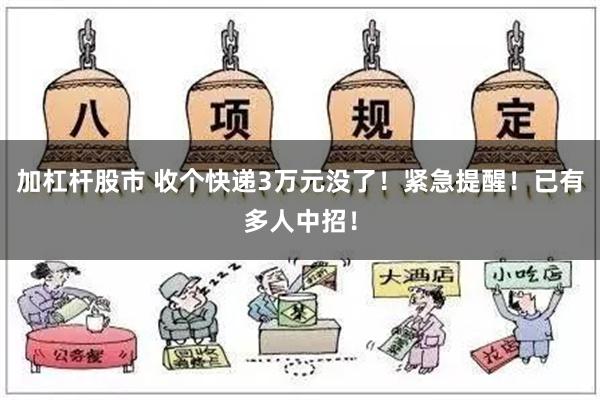 加杠杆股市 收个快递3万元没了！紧急提醒！已有多人中招！