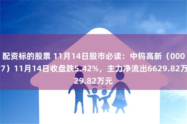 配资标的股票 11月14日股市必读：中钨高新（000657）11月14日收盘跌5.42%，主力净流出6629.82万元