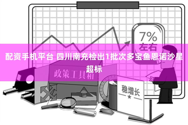 配资手机平台 四川南充检出1批次多宝鱼恩诺沙星超标