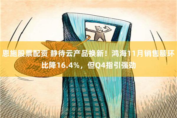 恩施股票配资 静待云产品换新！鸿海11月销售额环比降16.4%，但Q4指引强劲