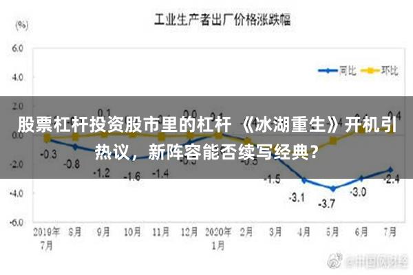 股票杠杆投资股市里的杠杆 《冰湖重生》开机引热议，新阵容能否续写经典？