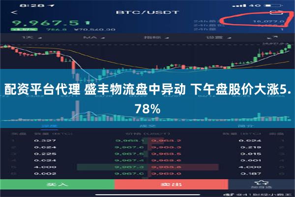 配资平台代理 盛丰物流盘中异动 下午盘股价大涨5.78%