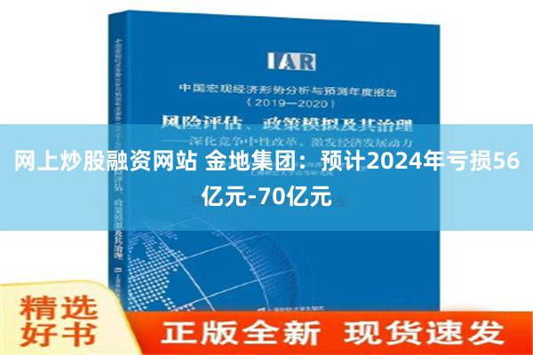 网上炒股融资网站 金地集团：预计2024年亏损56亿元-70亿元