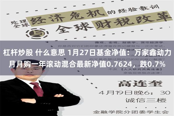 杠杆炒股 什么意思 1月27日基金净值：万家鑫动力月月购一年滚动混合最新净值0.7624，跌0.7%