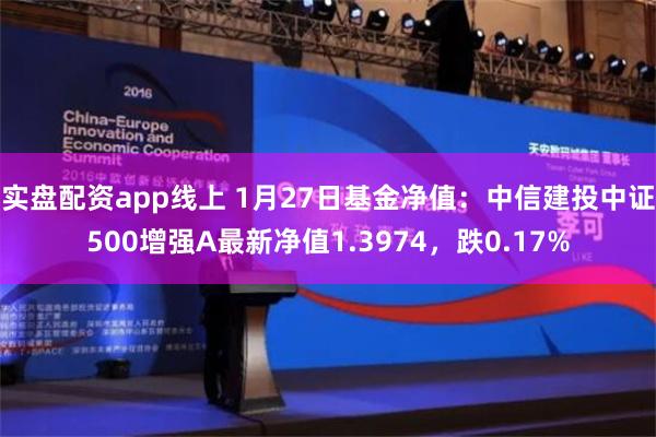 实盘配资app线上 1月27日基金净值：中信建投中证500增强A最新净值1.3974，跌0.17%