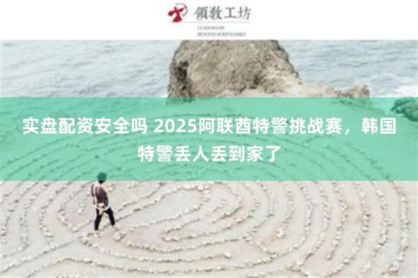 实盘配资安全吗 2025阿联酋特警挑战赛，韩国特警丢人丢到家了